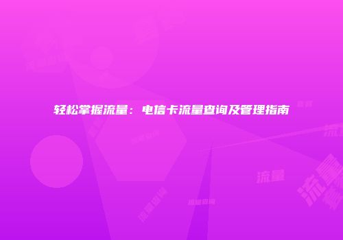 轻松掌握流量：电信卡流量查询及管理指南