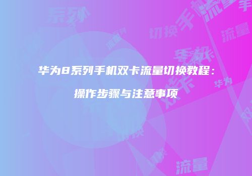 华为8系列手机双卡流量切换教程：操作步骤与注意事项