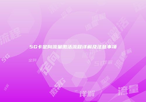 5G卡定向流量激活流程详解及注意事项