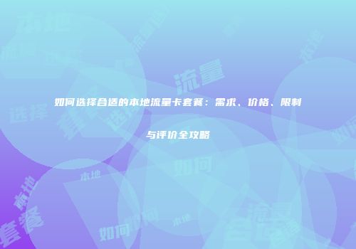 如何选择合适的本地流量卡套餐：需求、价格、限制与评价全攻略