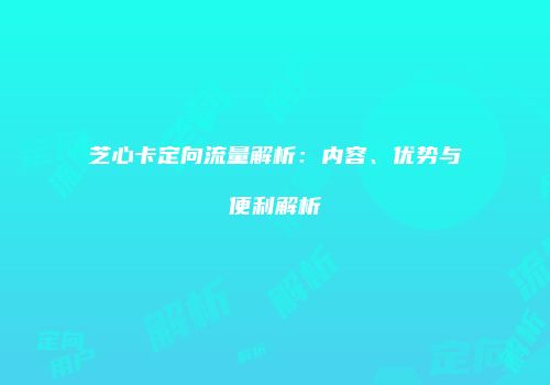 芝心卡定向流量解析：内容、优势与便利解析