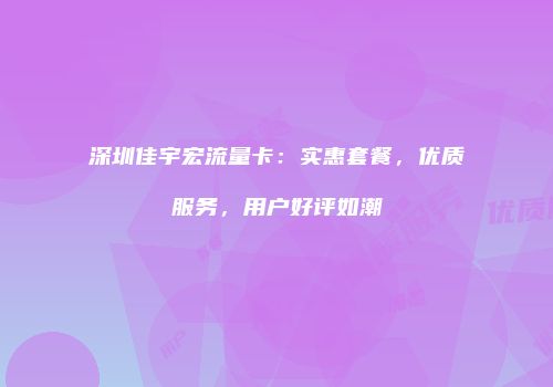 深圳佳宇宏流量卡：实惠套餐，优质服务，用户好评如潮