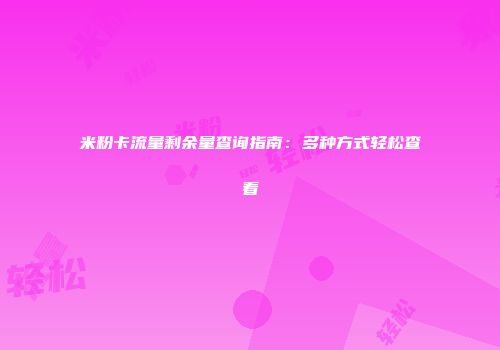 米粉卡流量剩余量查询指南：多种方式轻松查看