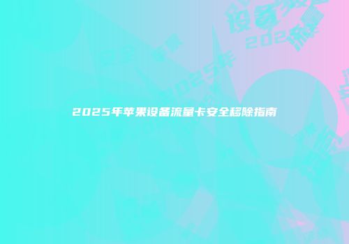 2025年苹果设备流量卡安全移除指南