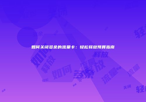 如何关闭多余的流量卡：轻松释放预算指南