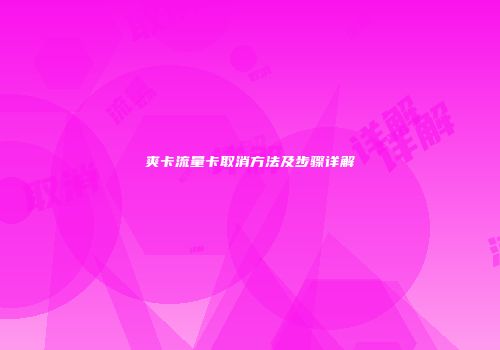 爽卡流量卡取消方法及步骤详解