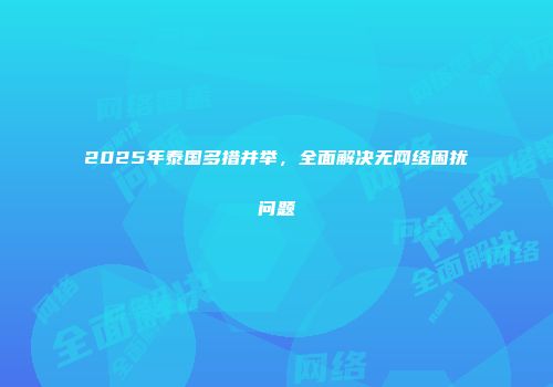 2025年泰国多措并举，全面解决无网络困扰问题