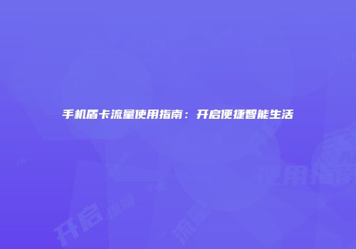 手机盾卡流量使用指南：开启便捷智能生活