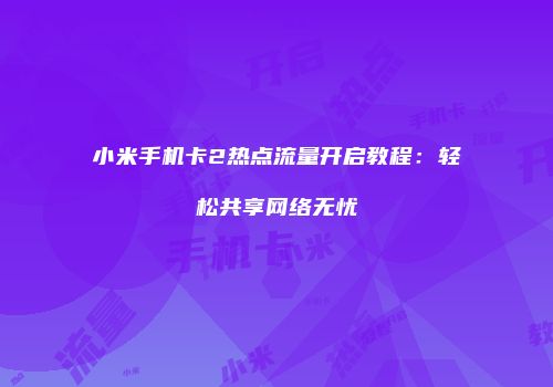 小米手机卡2热点流量开启教程：轻松共享网络无忧