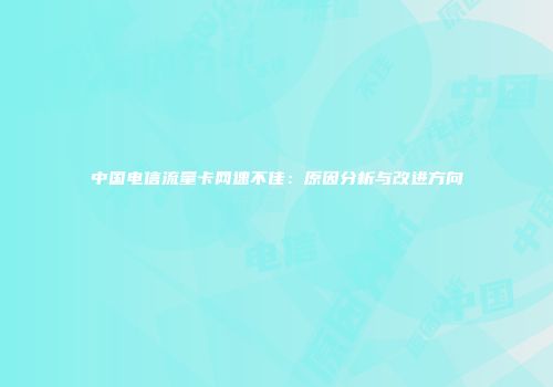 中国电信流量卡网速不佳：原因分析与改进方向