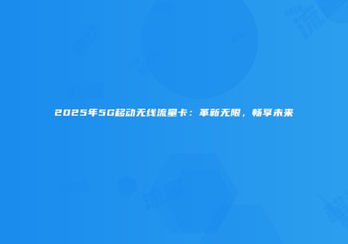 2025年5G移动无线流量卡：革新无限，畅享未来