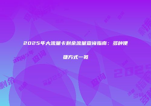2025年大流量卡剩余流量查询指南：多种便捷方式一览