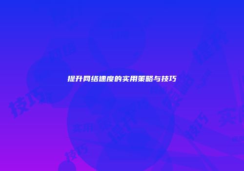 提升网络速度的实用策略与技巧