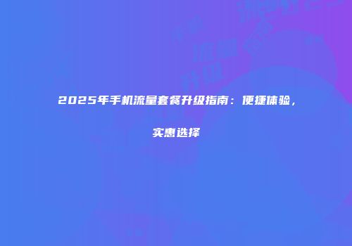 2025年手机流量套餐升级指南：便捷体验，实惠选择