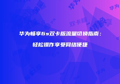 华为畅享6s双卡版流量切换指南：轻松操作享受网络便捷