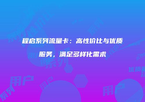 程启系列流量卡：高性价比与优质服务，满足多样化需求