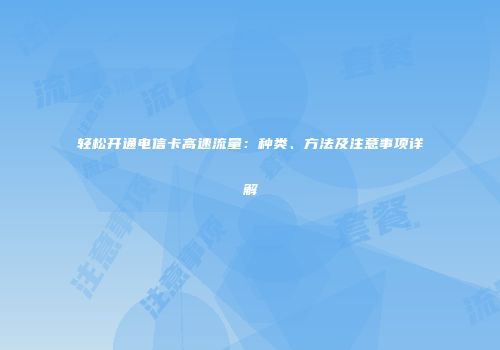 轻松开通电信卡高速流量：种类、方法及注意事项详解