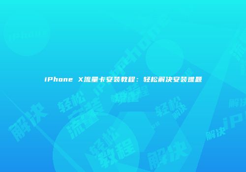 iPhone X流量卡安装教程：轻松解决安装难题