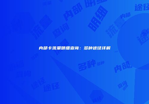 内部卡流量明细查询：多种途径详解