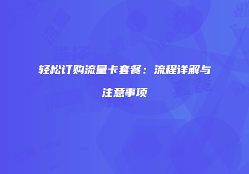 轻松订购流量卡套餐：流程详解与注意事项