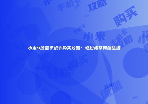 小米9流量手机卡购买攻略：轻松畅享网络生活