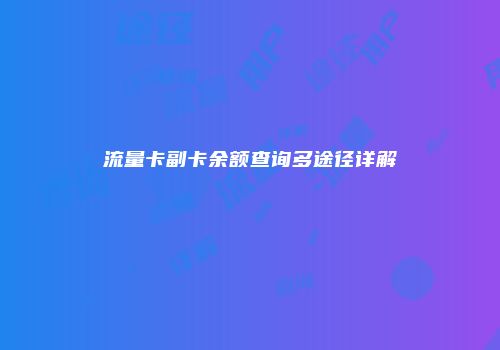 流量卡副卡余额查询多途径详解
