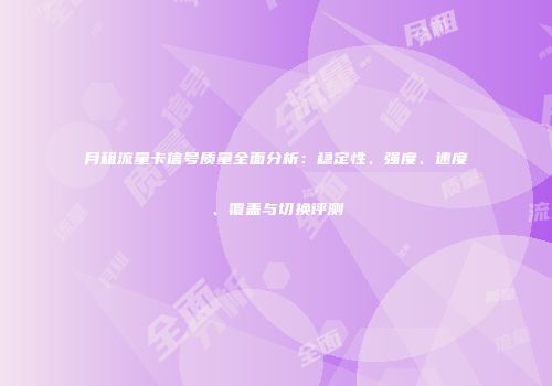 月租流量卡信号质量全面分析：稳定性、强度、速度、覆盖与切换评测