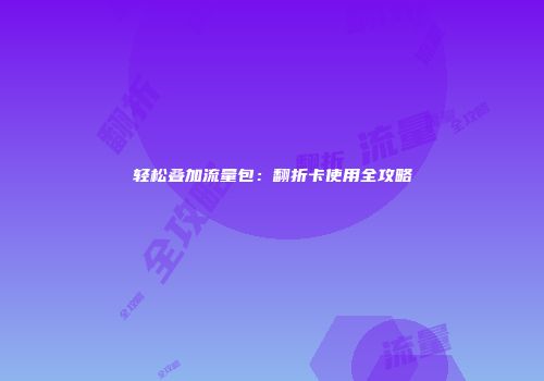 轻松叠加流量包：翻折卡使用全攻略