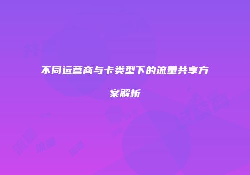 不同运营商与卡类型下的流量共享方案解析