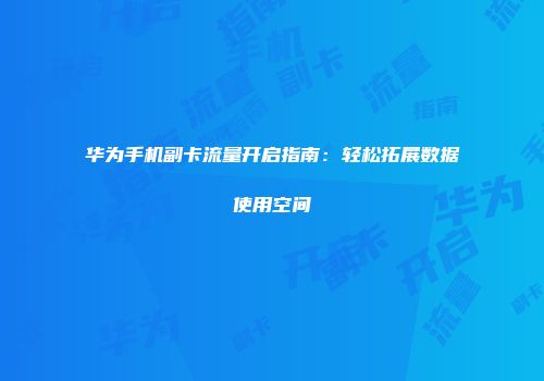 华为手机副卡流量开启指南：轻松拓展数据使用空间