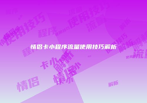情侣卡小程序流量使用技巧解析