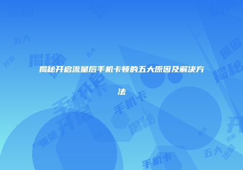 揭秘开启流量后手机卡顿的五大原因及解决方法