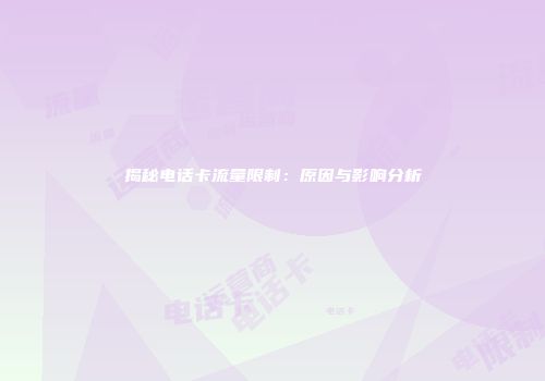 揭秘电话卡流量限制：原因与影响分析