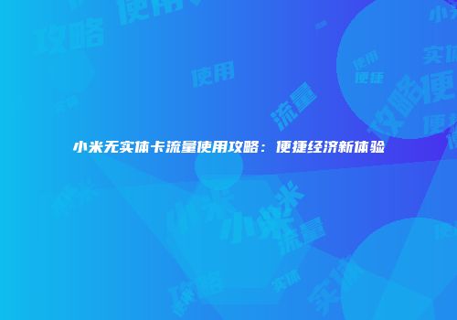 小米无实体卡流量使用攻略：便捷经济新体验