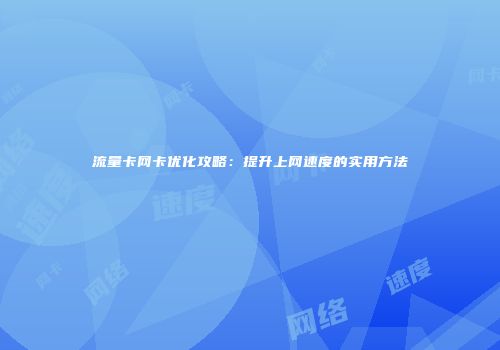 流量卡网卡优化攻略：提升上网速度的实用方法
