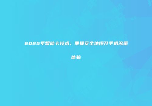 2025年智能卡技术：便捷安全地提升手机流量体验