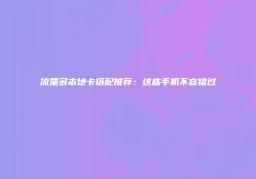 流量多本地卡搭配推荐：这些手机不容错过