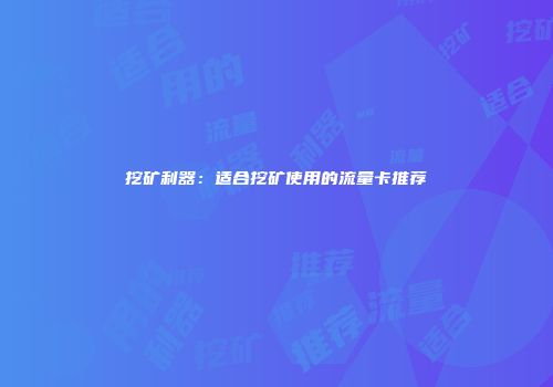 挖矿利器：适合挖矿使用的流量卡推荐