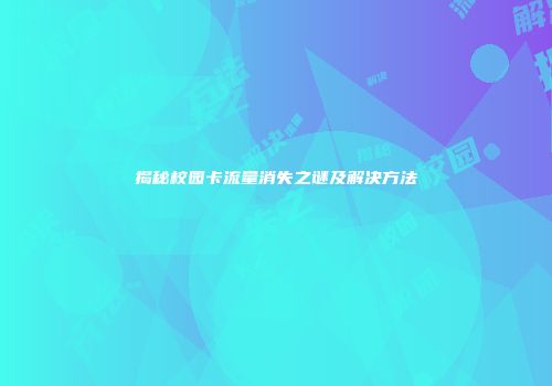 揭秘校园卡流量消失之谜及解决方法