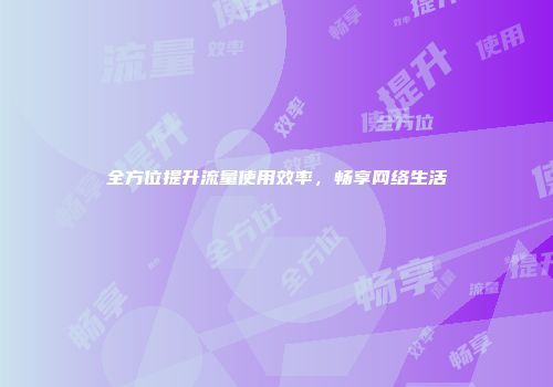 全方位提升流量使用效率，畅享网络生活