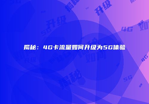 揭秘：4G卡流量如何升级为5G体验