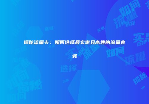 揭秘流量卡：如何选择最实惠且高速的流量套餐