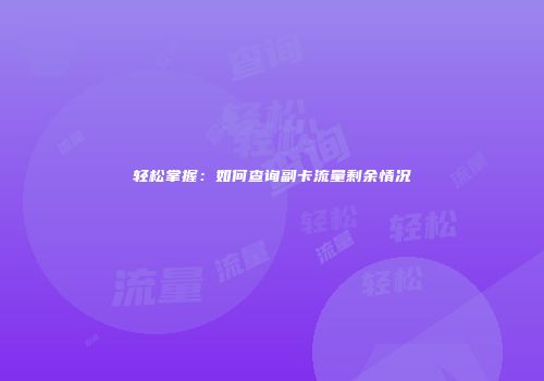 轻松掌握：如何查询副卡流量剩余情况