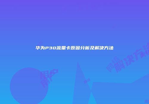 华为P30流量卡原因分析及解决方法