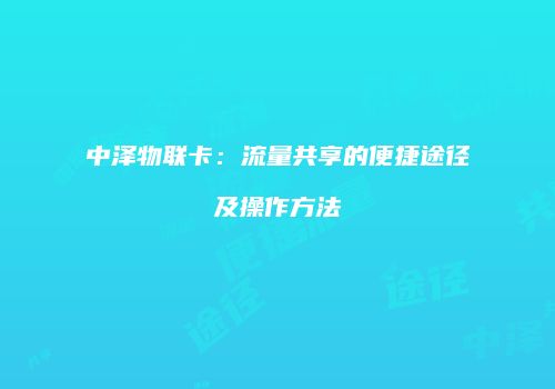 中泽物联卡：流量共享的便捷途径及操作方法