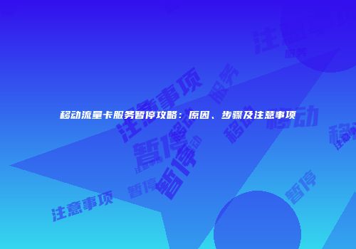 移动流量卡服务暂停攻略：原因、步骤及注意事项