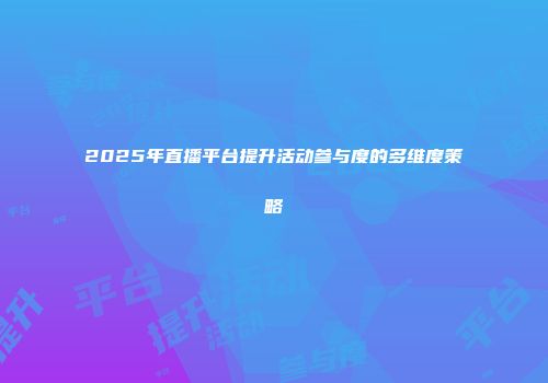 2025年直播平台提升活动参与度的多维度策略