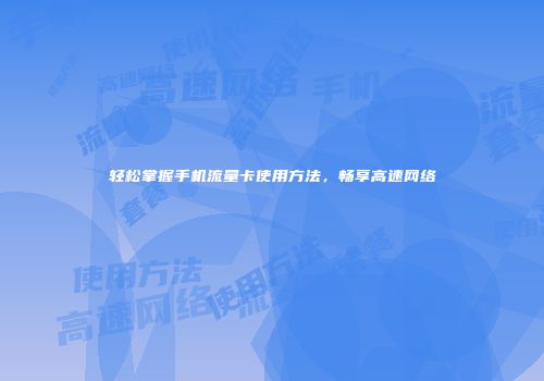 轻松掌握手机流量卡使用方法，畅享高速网络