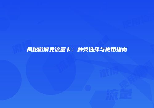 揭秘微博免流量卡：种类选择与使用指南