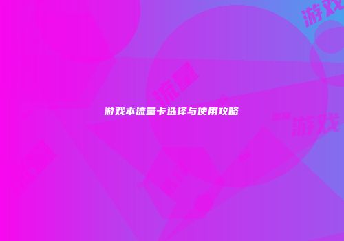 游戏本流量卡选择与使用攻略